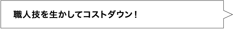 職人技を活かしてコストダウン