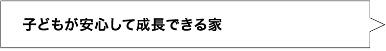 子供が安心して成長できる家